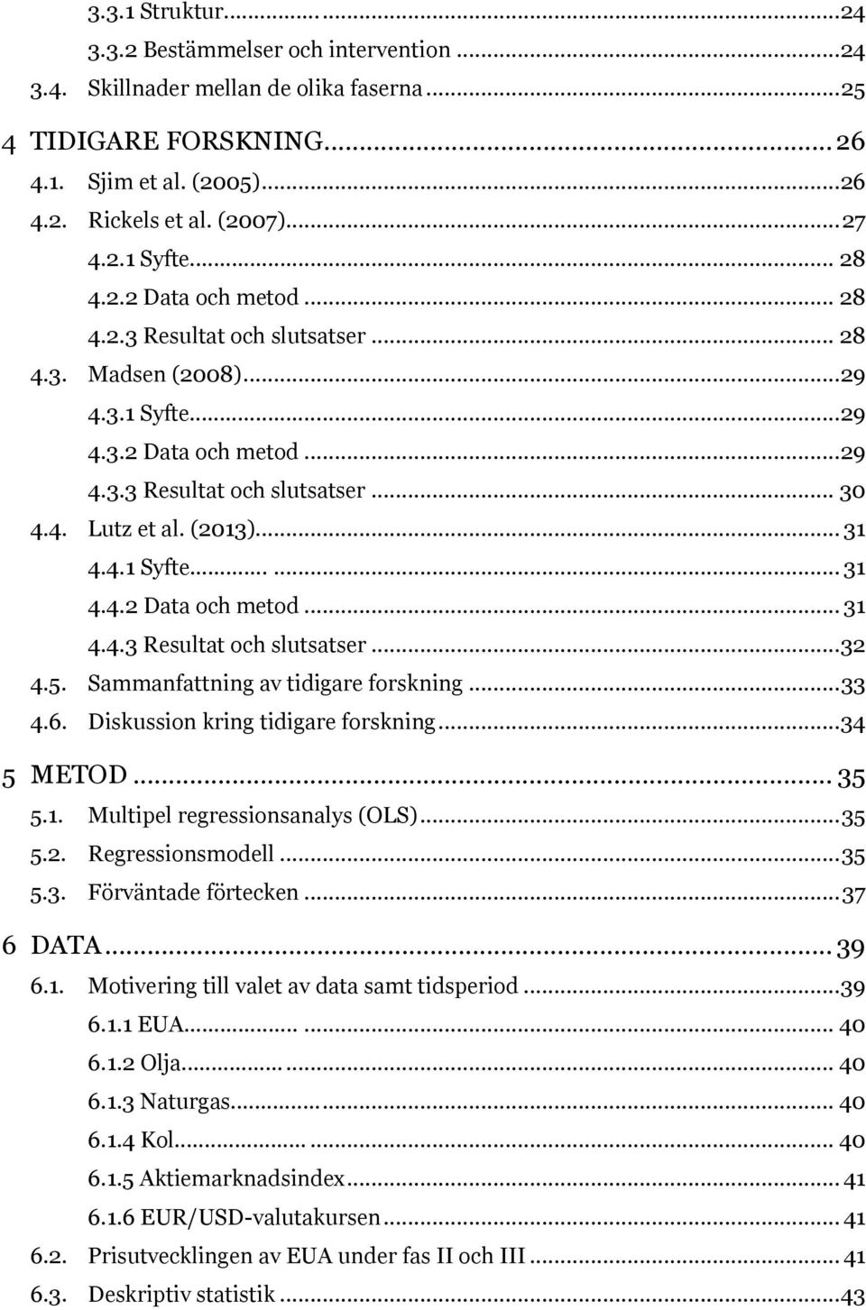 (2013)... 31 4.4.1 Syfte...... 31 4.4.2 Data och metod... 31 4.4.3 Resultat och slutsatser... 32 4.5. Sammanfattning av tidigare forskning... 33 4.6. Diskussion kring tidigare forskning... 34 5 METOD.