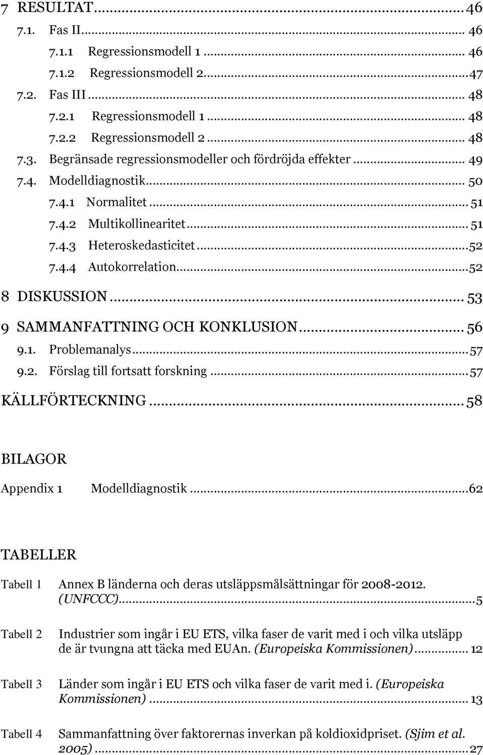 .. 52 8 DISKUSSION... 53 9 SAMMANFATTNING OCH KONKLUSION... 56 9.1. Problemanalys... 57 9.2. Förslag till fortsatt forskning... 57 KÄLLFÖRTECKNING... 58 BILAGOR Appendix 1 Modelldiagnostik.