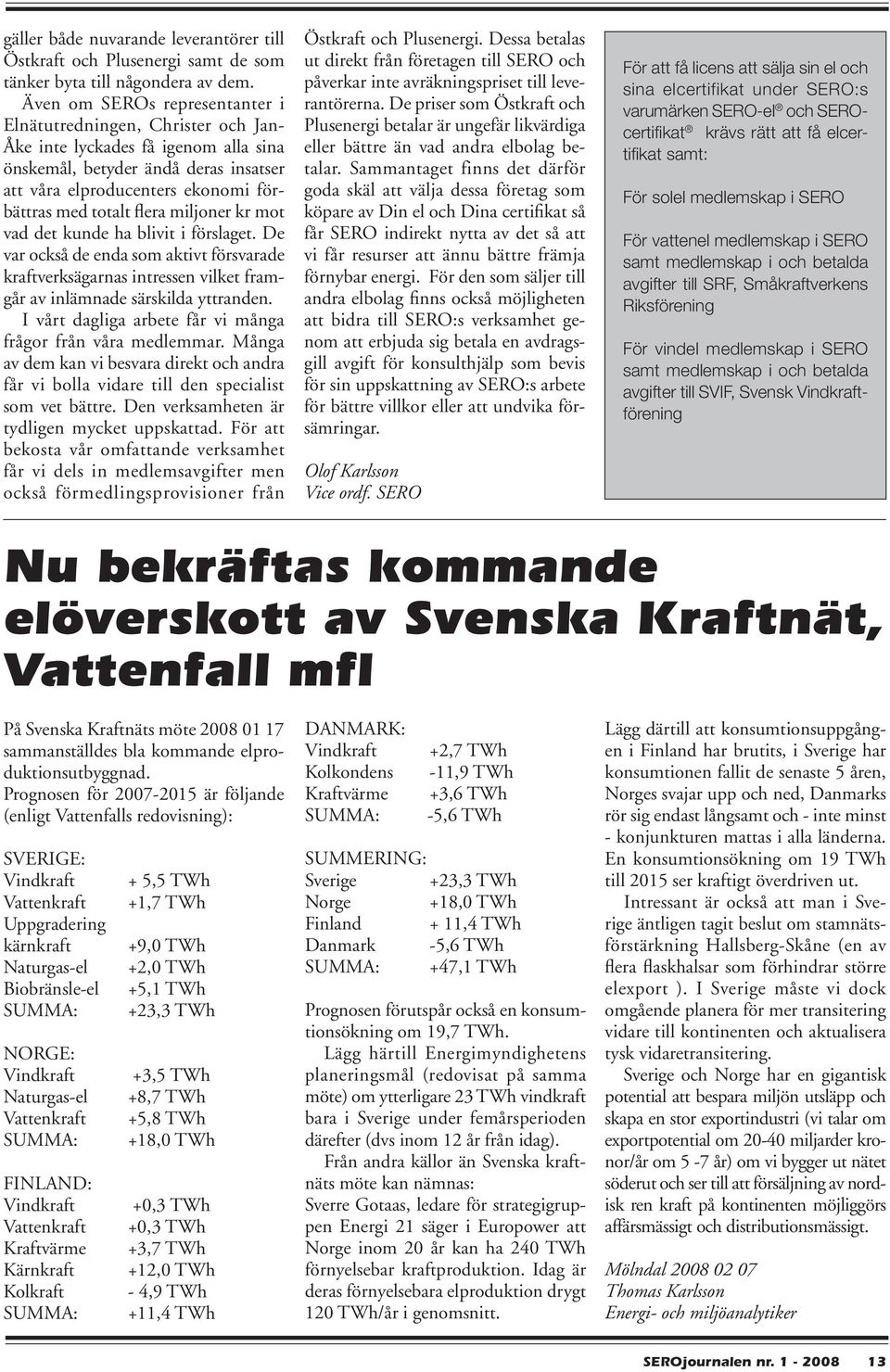 flera miljoner kr mot vad det kunde ha blivit i förslaget. De var också de enda som aktivt försvarade kraftverksägarnas intressen vilket framgår av inlämnade särskilda yttranden.