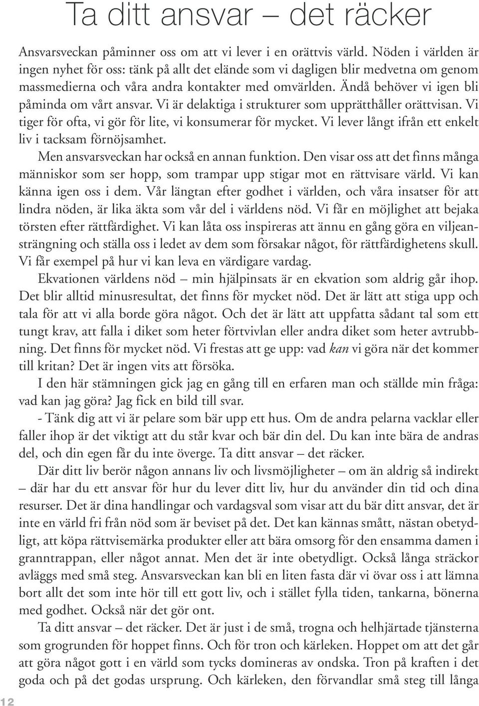 Ändå behöver vi igen bli påminda om vårt ansvar. Vi är delaktiga i strukturer som upprätthåller orättvisan. Vi tiger för ofta, vi gör för lite, vi konsumerar för mycket.