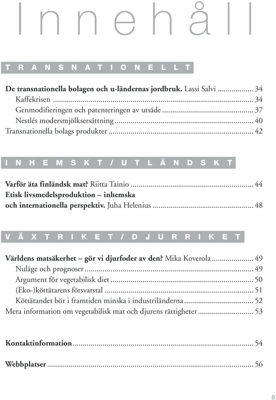 .. 44 Etisk livsmedelsproduktion inhemska och internationella perspektiv. Juha Helenius... 48 V Ä X T R I K E T / D J U R R I K E T Världens matsäkerhet gör vi djurfoder av den? Mika Koverola.