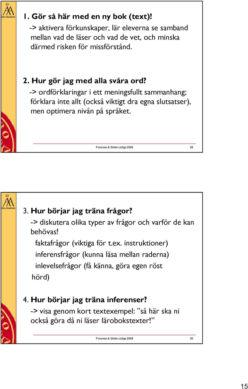 Forsman & Slotte-Lüttge 2009 29 3. Hur börjar jag träna frågor? -> diskutera olika typer av frågor och varför de kan behövas! faktafrågor (viktiga för t.ex.