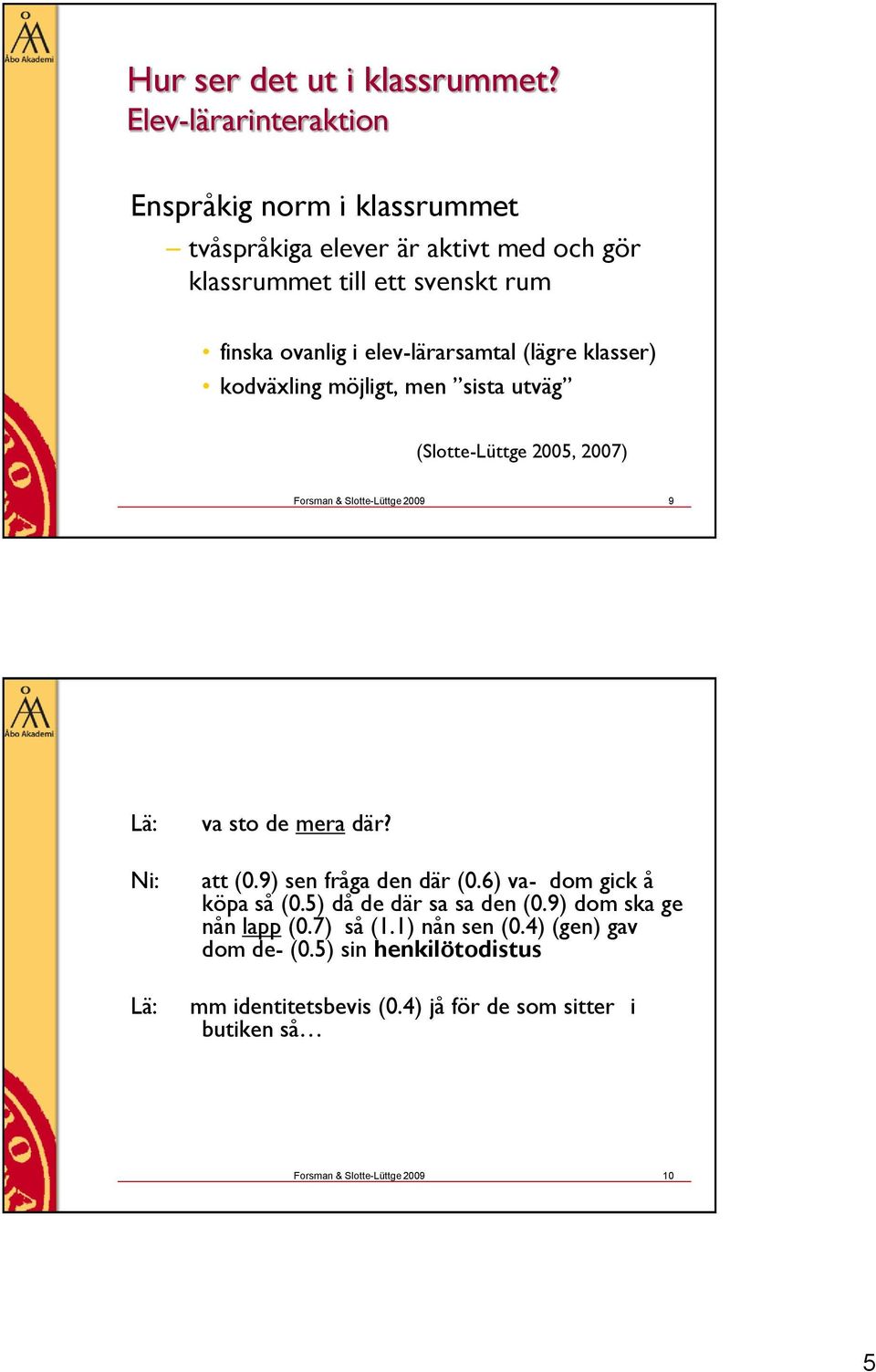 elev-lärarsamtal (lägre klasser) kodväxling möjligt, men sista utväg (Slotte-Lüttge 2005, 2007) Forsman & Slotte-Lüttge 2009 9 Lä: Ni: Lä: va sto de