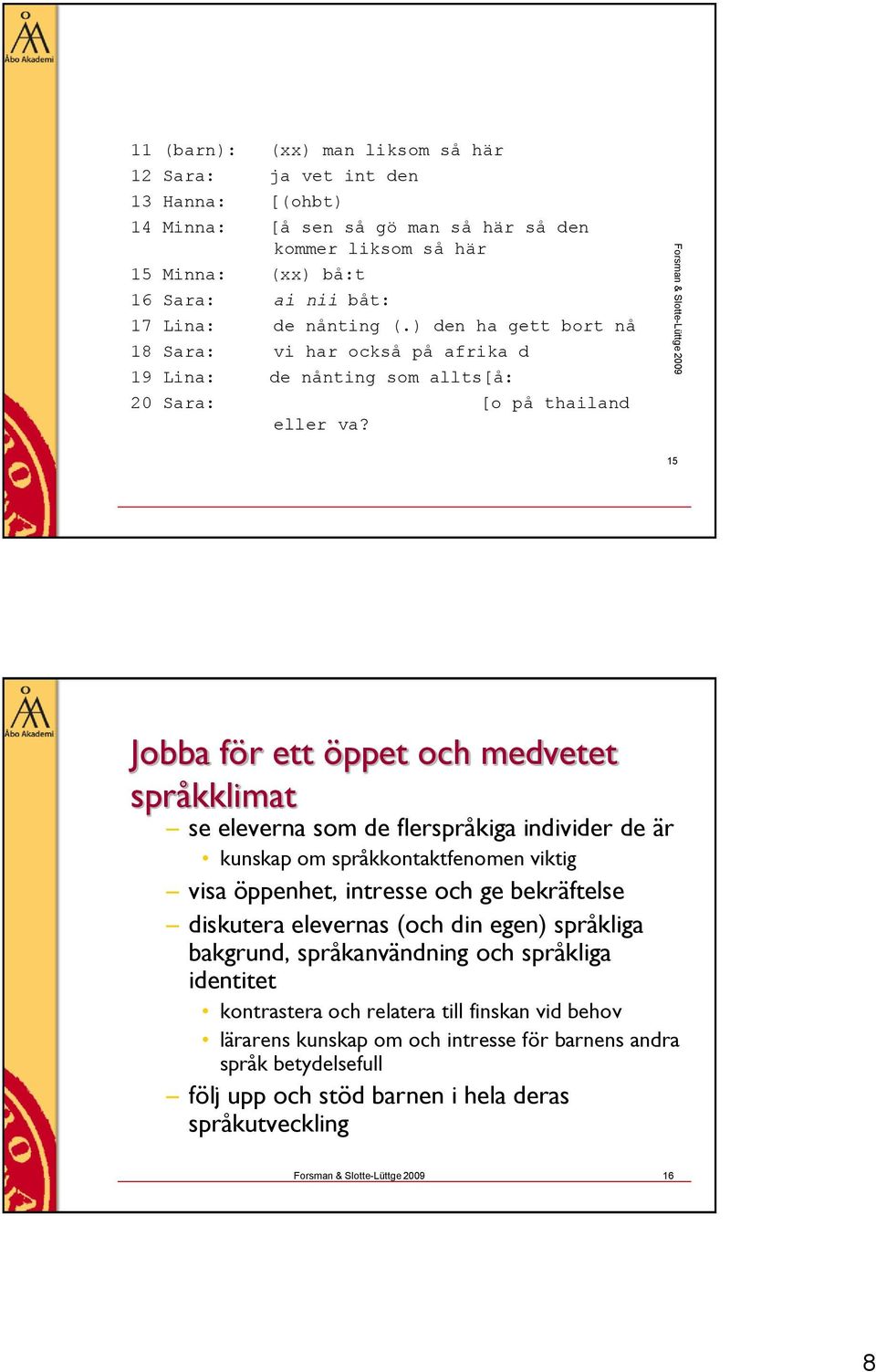 Forsman & Slotte-Lüttge 2009 15 Jobba för ett öppet och medvetet språkklimat se eleverna som de flerspråkiga individer de är kunskap om språkkontaktfenomen viktig visa öppenhet, intresse och ge