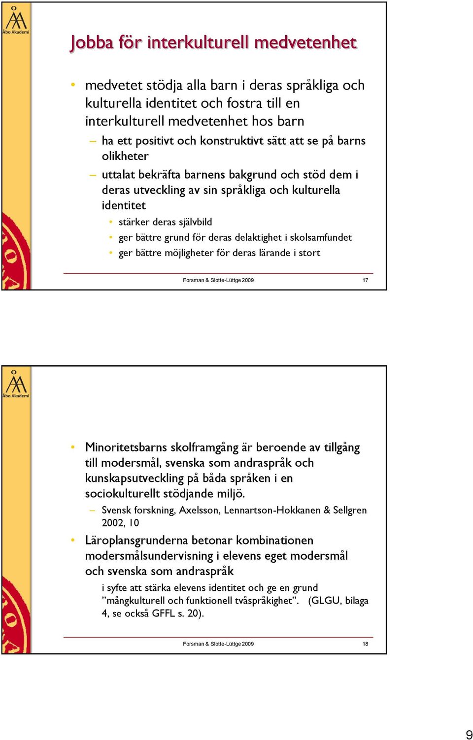 skolsamfundet ger bättre möjligheter för deras lärande i stort Forsman & Slotte-Lüttge 2009 17 Minoritetsbarns skolframgång är beroende av tillgång till modersmål, svenska som andraspråk och