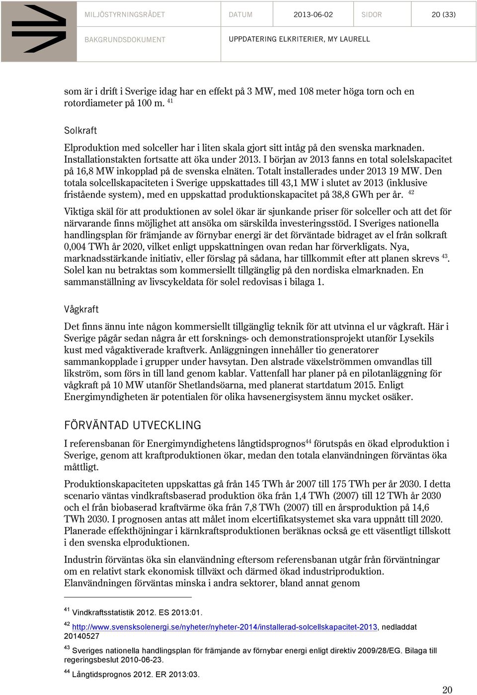 I början av 2013 fanns en total solelskapacitet på 16,8 MW inkopplad på de svenska elnäten. Totalt installerades under 2013 19 MW.