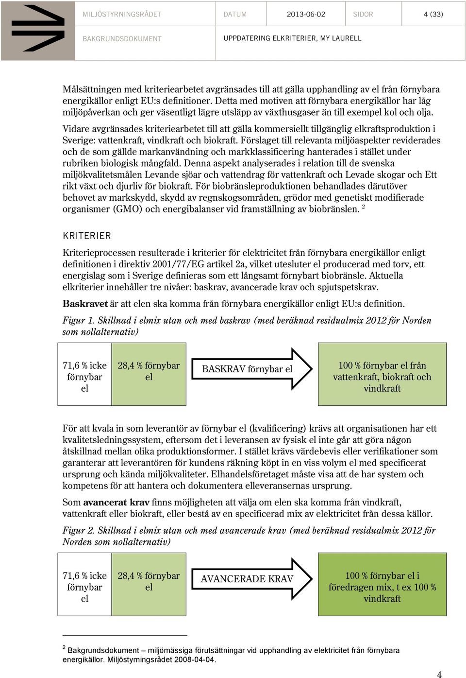 Vidare avgränsades kriteriearbetet till att gälla kommersiellt tillgänglig elkraftsproduktion i Sverige: vattenkraft, vindkraft och biokraft.