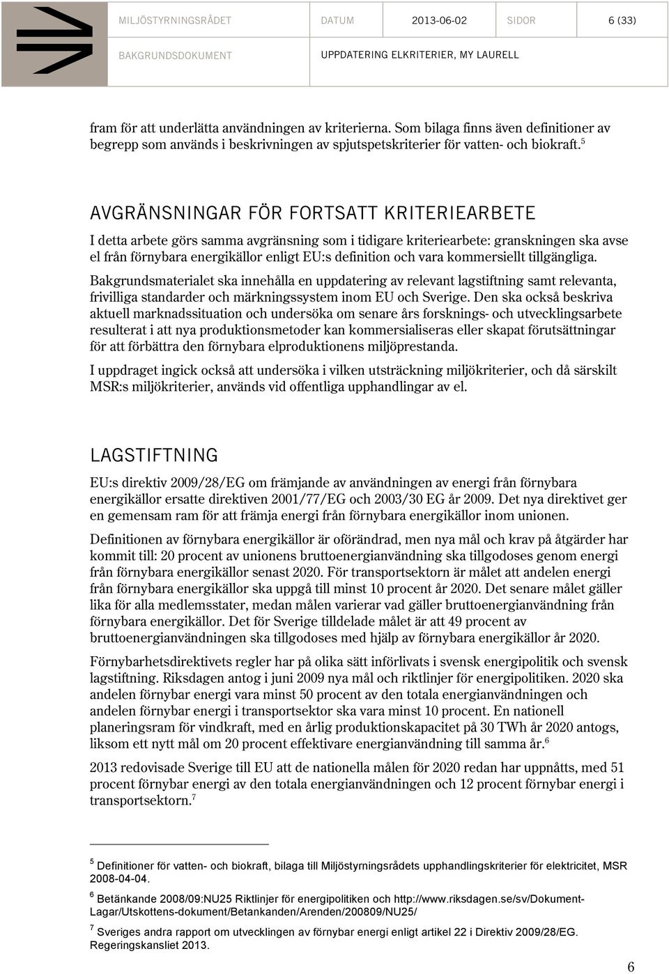 5 AVGRÄNSNINGAR FÖR FORTSATT KRITERIEARBETE I detta arbete görs samma avgränsning som i tidigare kriteriearbete: granskningen ska avse el från förnybara energikällor enligt EU:s definition och vara