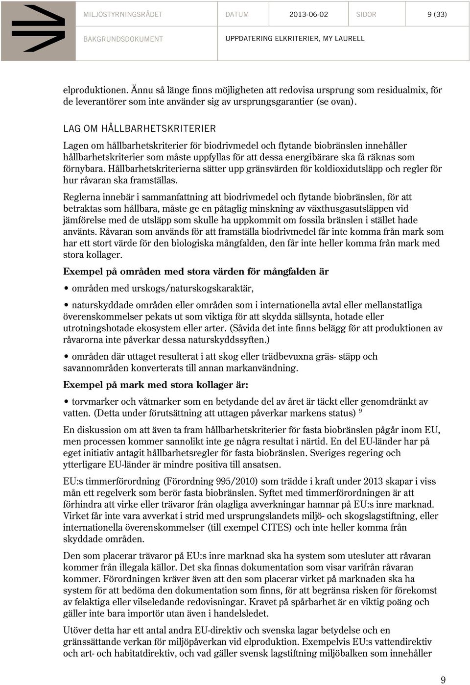 LAG OM HÅLLBARHETSKRITERIER Lagen om hållbarhetskriterier för biodrivmedel och flytande biobränslen innehåller hållbarhetskriterier som måste uppfyllas för att dessa energibärare ska få räknas som