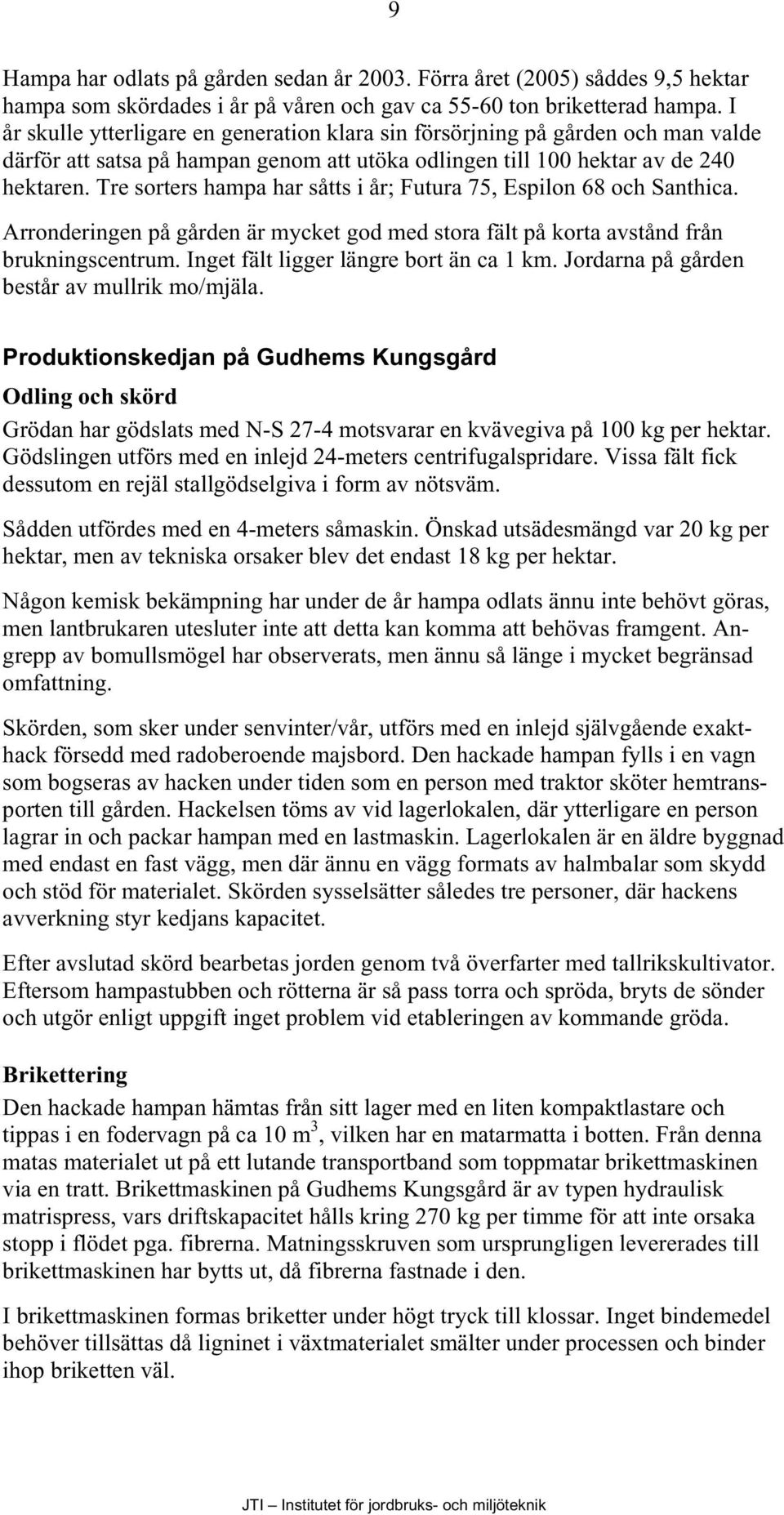 Tre sorters hampa har såtts i år; Futura 75, Espilon 68 och Santhica. Arronderingen på gården är mycket god med stora fält på korta avstånd från brukningscentrum.