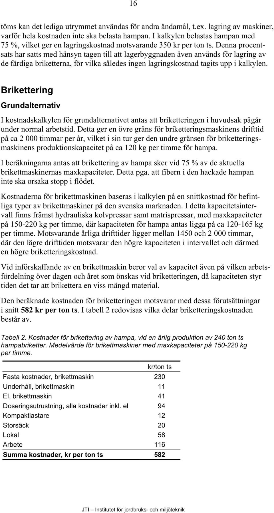 Denna procentsats har satts med hänsyn tagen till att lagerbyggnaden även används för lagring av de färdiga briketterna, för vilka således ingen lagringskostnad tagits upp i kalkylen.