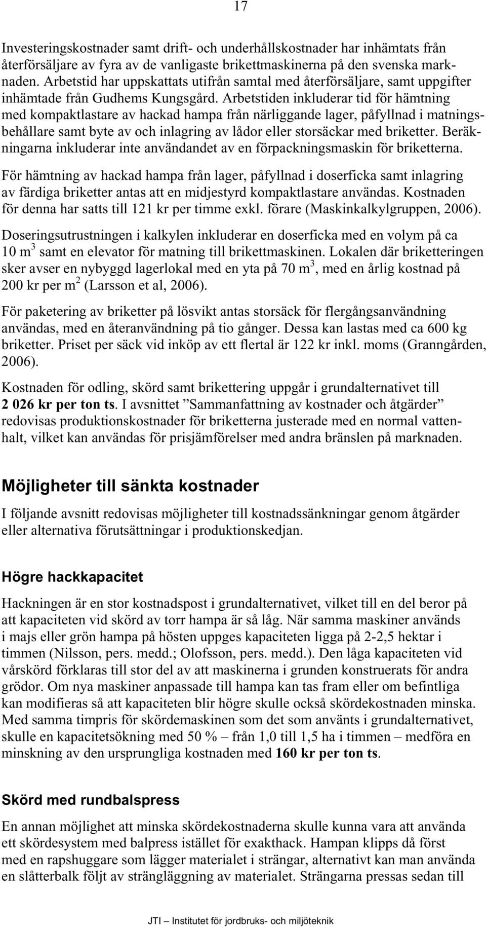 Arbetstiden inkluderar tid för hämtning med kompaktlastare av hackad hampa från närliggande lager, påfyllnad i matningsbehållare samt byte av och inlagring av lådor eller storsäckar med briketter.