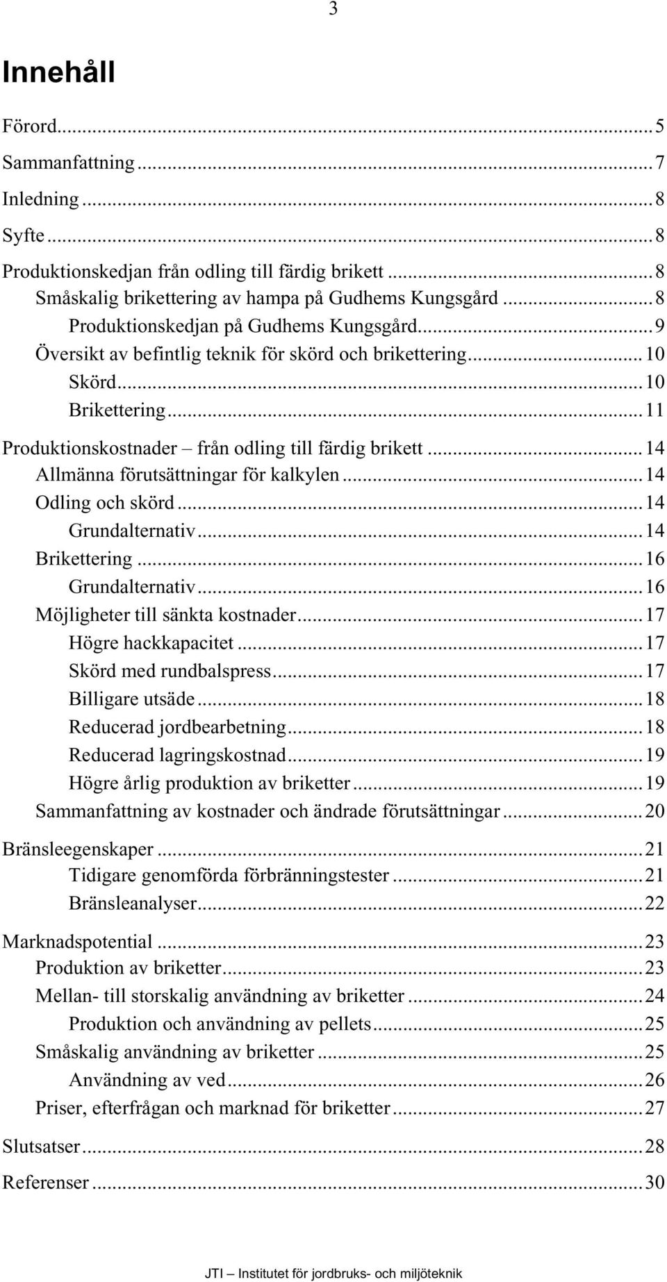 ..14 Allmänna förutsättningar för kalkylen...14 Odling och skörd...14 Grundalternativ...14 Brikettering...16 Grundalternativ...16 Möjligheter till sänkta kostnader...17 Högre hackkapacitet.