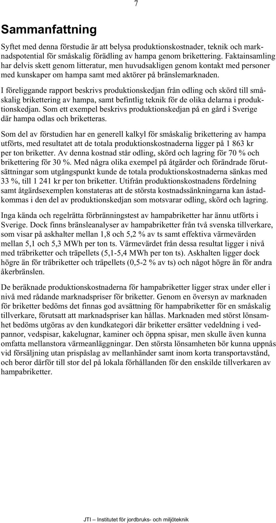 I föreliggande rapport beskrivs produktionskedjan från odling och skörd till småskalig brikettering av hampa, samt befintlig teknik för de olika delarna i produktionskedjan.