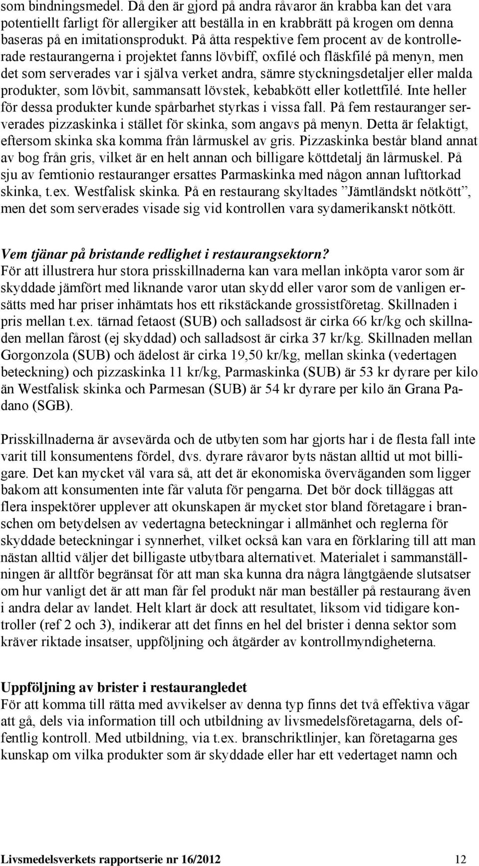 eller malda produkter, som lövbit, sammansatt lövstek, kebabkött eller kotlettfilé. Inte heller för dessa produkter kunde spårbarhet styrkas i vissa fall.