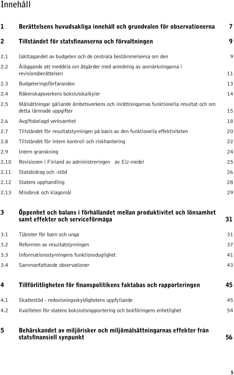 4 Räkenskapsverkens bokslutskalkyler 14 2.5 Målsättningar gällande ämbetsverkens och inrättningarnas funktionella resultat och om detta lämnade uppgifter 15 2.6 Avgiftsbelagd verksamhet 18 2.