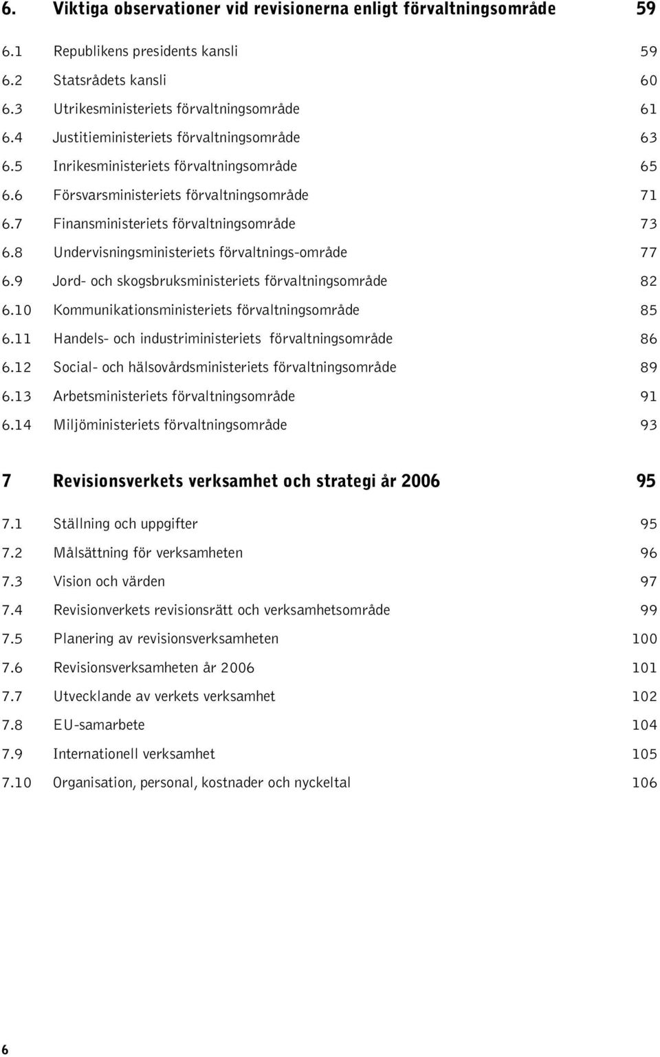 8 Undervisningsministeriets förvaltnings-område 77 6.9 Jord- och skogsbruksministeriets förvaltningsområde 82 6.10 Kommunikationsministeriets förvaltningsområde 85 6.