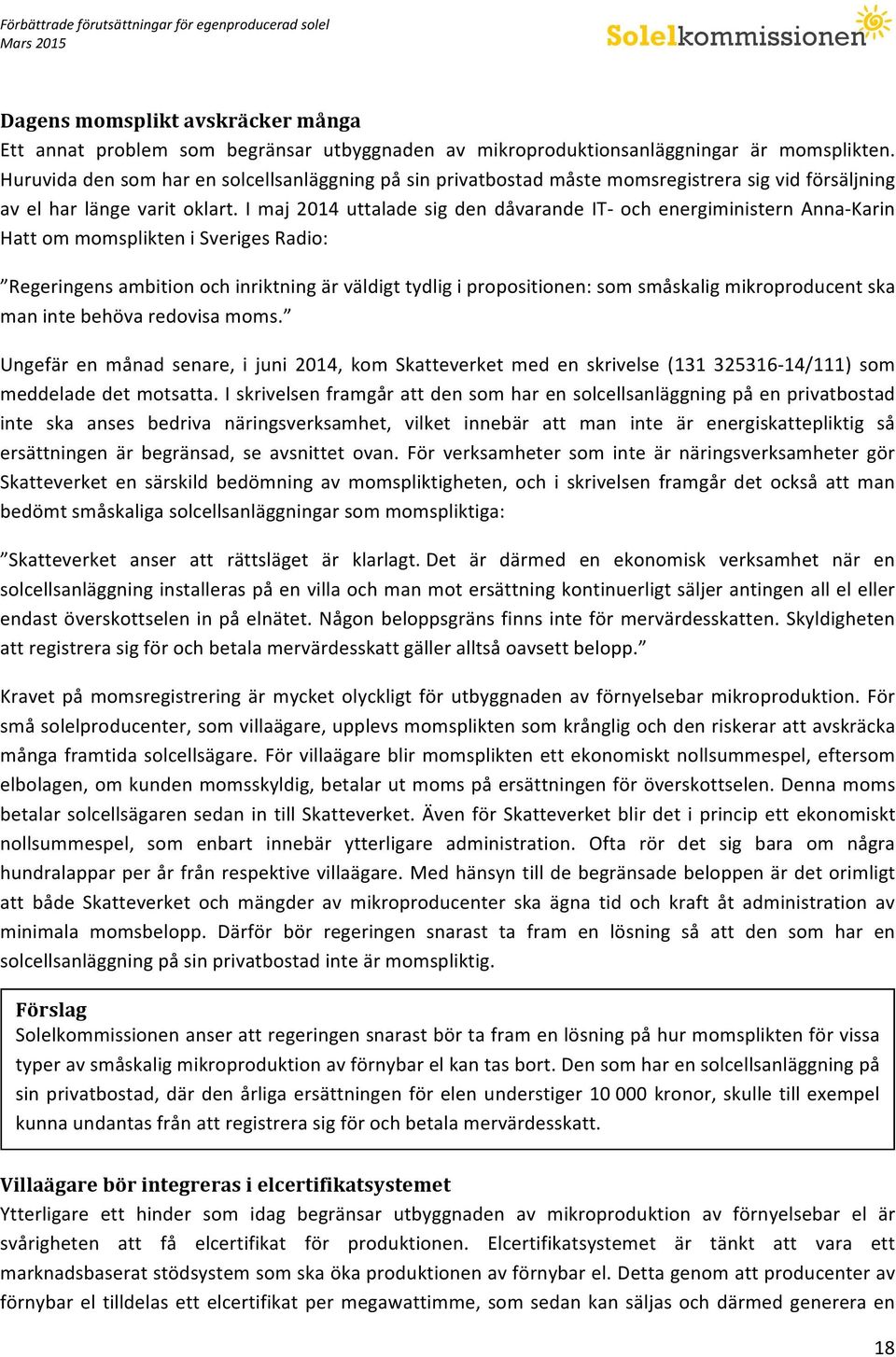 I maj 2014 uttalade sig den dåvarande IT- och energiministern Anna- Karin Hatt om momsplikten i Sveriges Radio: Regeringens ambition och inriktning är väldigt tydlig i propositionen: som småskalig