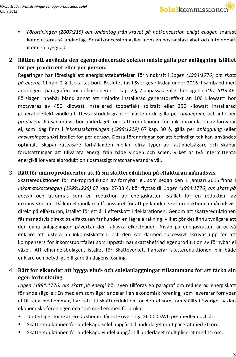 Regeringen har föreslagit att energiskattebefrielsen för vindkraft i Lagen (1994:1776) om skatt på energi, 11 kap. 2 1, ska tas bort. Beslutet tas i Sveriges riksdag under 2015.