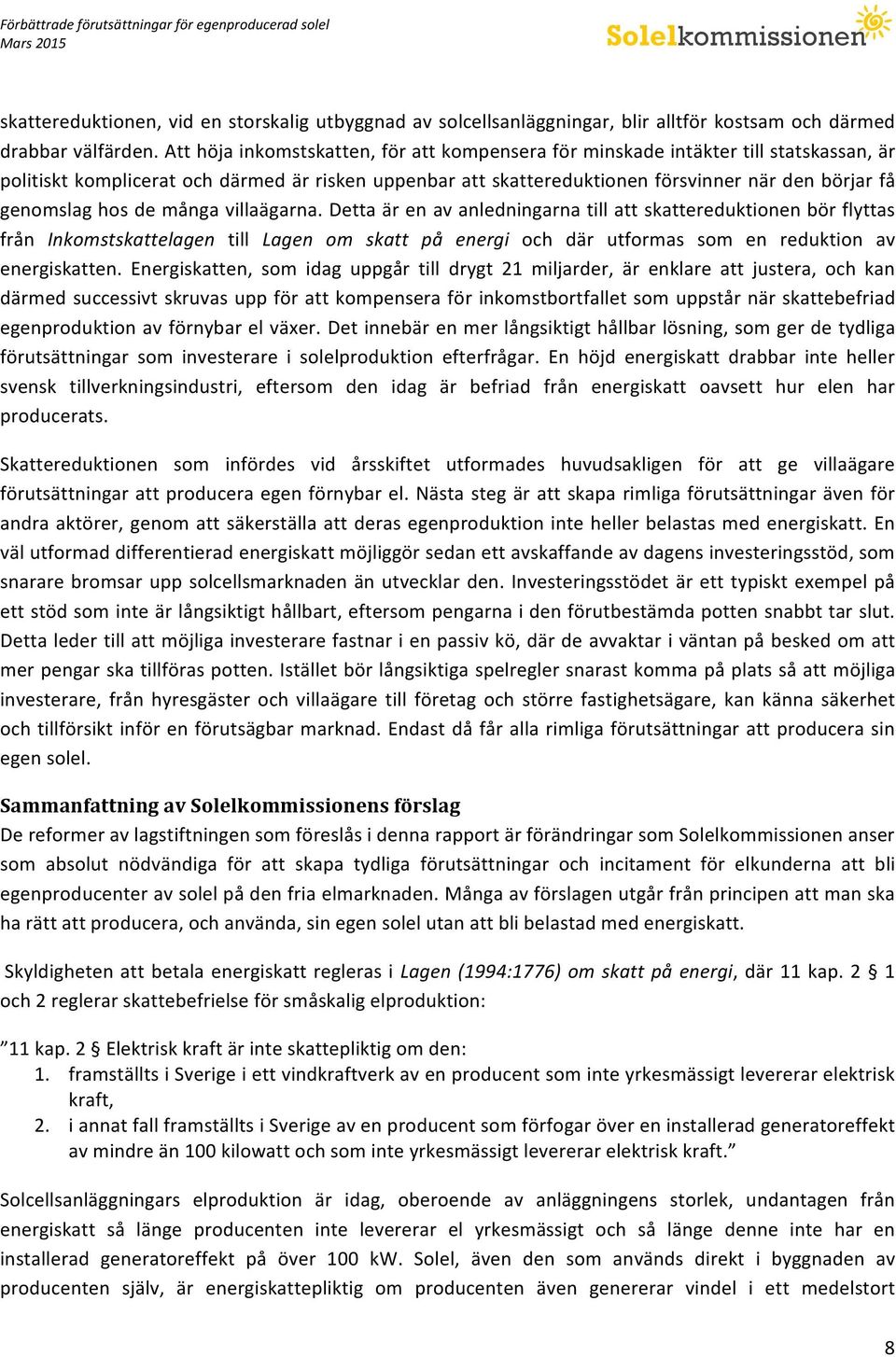 hos de många villaägarna. Detta är en av anledningarna till att skattereduktionen bör flyttas från Inkomstskattelagen till Lagen om skatt på energi och där utformas som en reduktion av energiskatten.