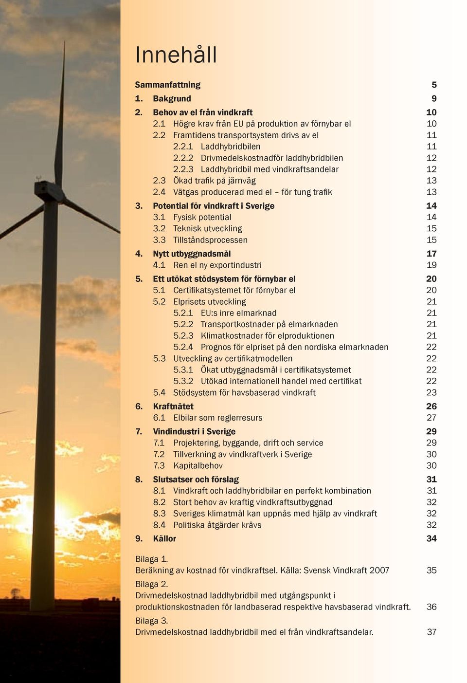 Potential för vindkraft i Sverige 14 3.1 Fysisk potential 14 3.2 Teknisk utveckling 15 3.3 Tillståndsprocessen 15 4. Nytt utbyggnadsmål 17 4.1 Ren el ny exportindustri 19 5.