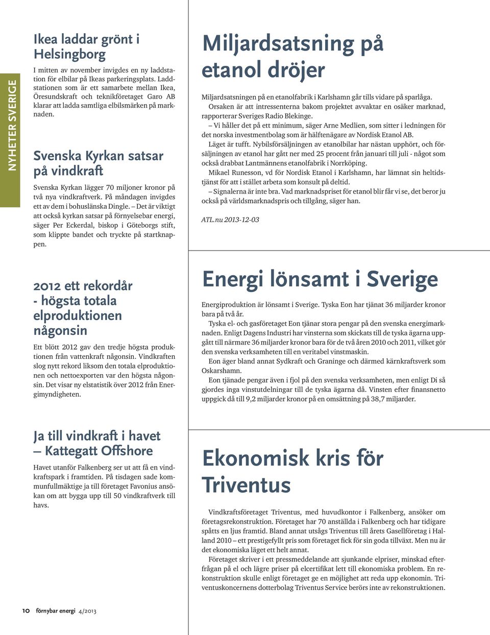 Svenska Kyrkan satsar på vindkraft Svenska Kyrkan lägger 70 miljoner kronor på två nya vindkraftverk. På måndagen invigdes ett av dem i bohuslänska Dingle.