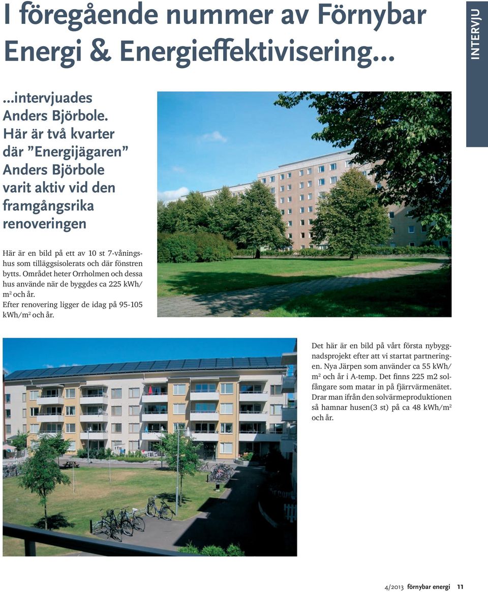 bytts. Området heter Orrholmen och dessa hus använde när de byggdes ca 225 kwh/ m 2 och år. Efter renovering ligger de idag på 95-105 kwh/m 2 och år.