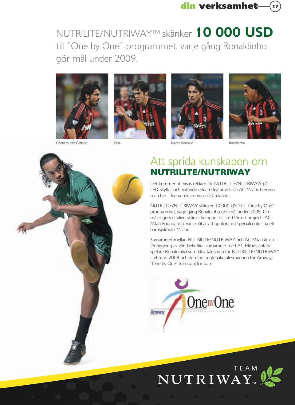 AC Milans hemmamatcher. Denna reklam visas i 205 länder. NUTRILITE/NUTRIWAY skänker 10 000 USD till One by One - programmet, varje gång Ronaldinho gör mål under 2009.