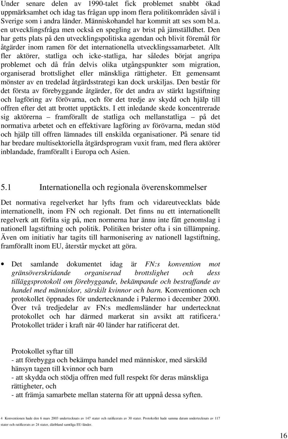 Den har getts plats på den utvecklingspolitiska agendan och blivit föremål för åtgärder inom ramen för det internationella utvecklingssamarbetet.