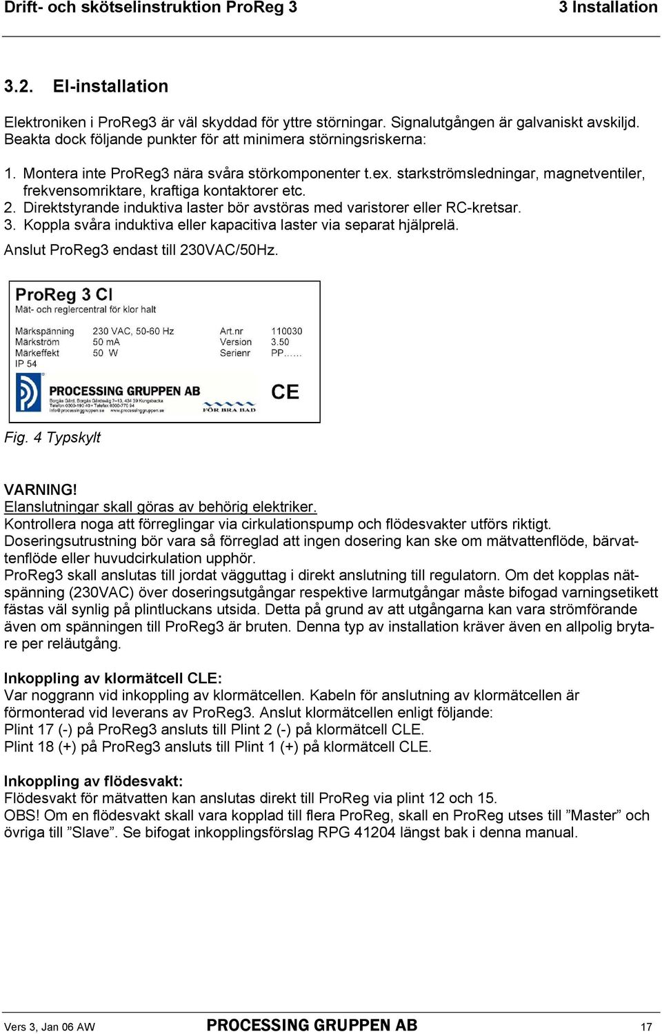 starkströmsledningar, magnetventiler, frekvensomriktare, kraftiga kontaktorer etc. 2. Direktstyrande induktiva laster bör avstöras med varistorer eller RC-kretsar. 3.