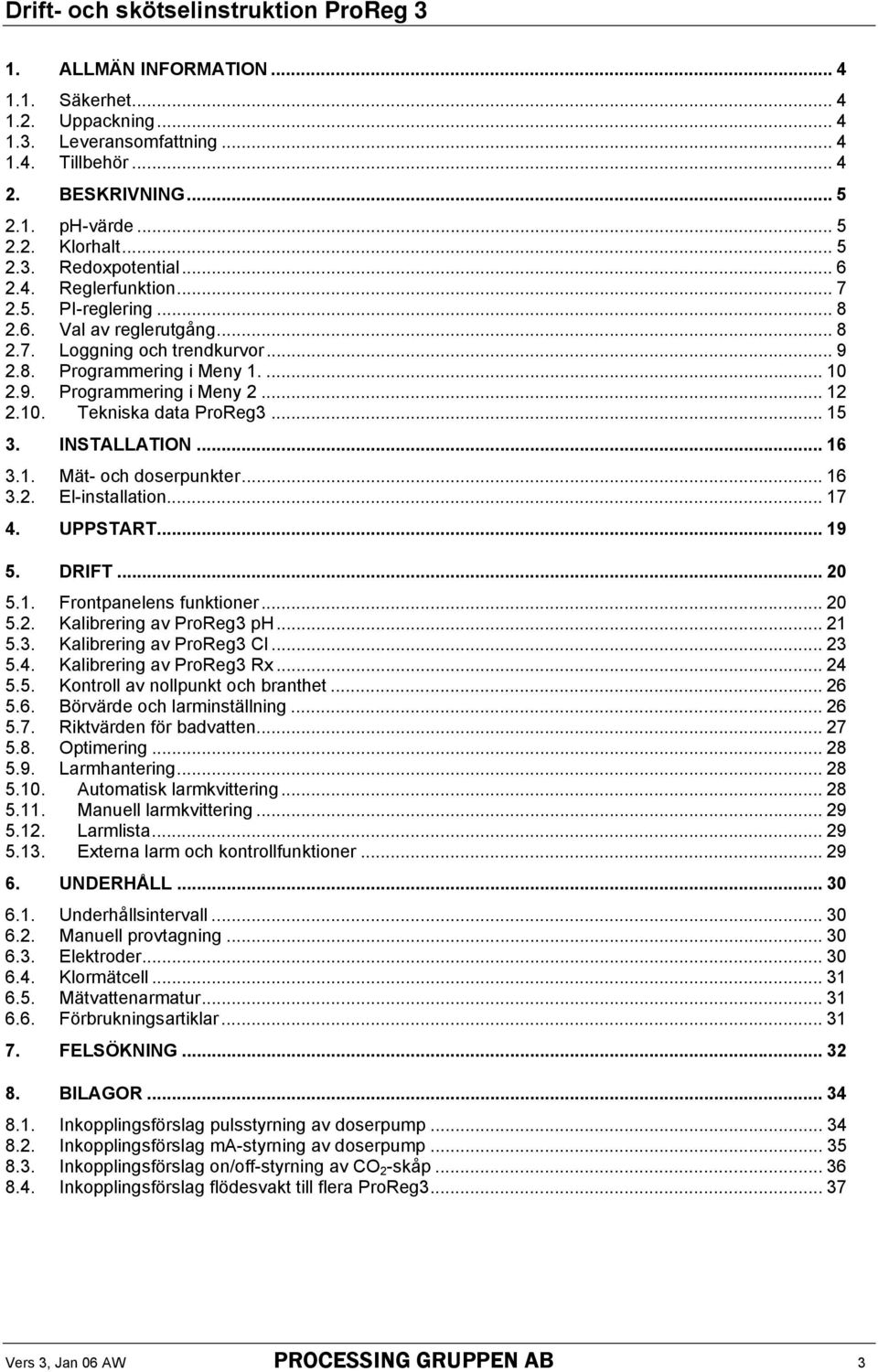 .. 15 3. INSTALLATION... 16 3.1. Mät- och doserpunkter... 16 3.2. El-installation... 17 4. UPPSTART... 19 5. DRIFT... 20 5.1. Frontpanelens funktioner... 20 5.2. Kalibrering av ProReg3 ph... 21 5.3. Kalibrering av ProReg3 Cl.