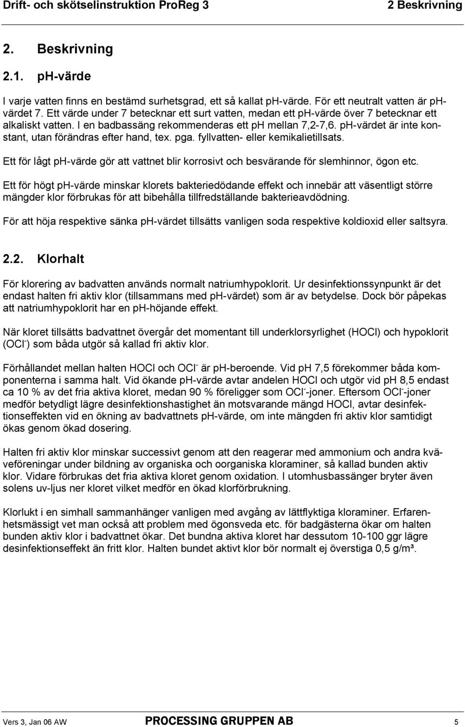 ph-värdet är inte konstant, utan förändras efter hand, tex. pga. fyllvatten- eller kemikalietillsats. Ett för lågt ph-värde gör att vattnet blir korrosivt och besvärande för slemhinnor, ögon etc.