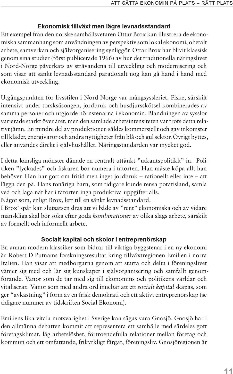 Ottar Brox har blivit klassisk genom sina studier (först publicerade 1966) av hur det traditionella näringslivet i Nord-Norge påverkats av strävandena till utveckling och modernisering och som visar