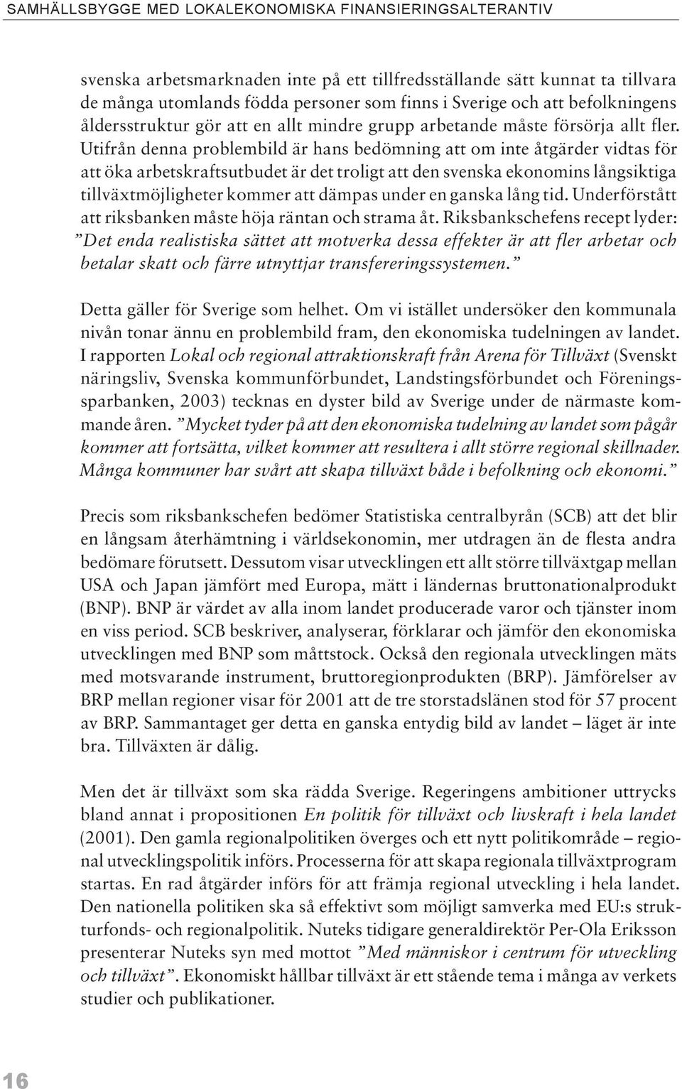 Utifrån denna problembild är hans bedömning att om inte åtgärder vidtas för att öka arbetskraftsutbudet är det troligt att den svenska ekonomins långsiktiga tillväxtmöjligheter kommer att dämpas