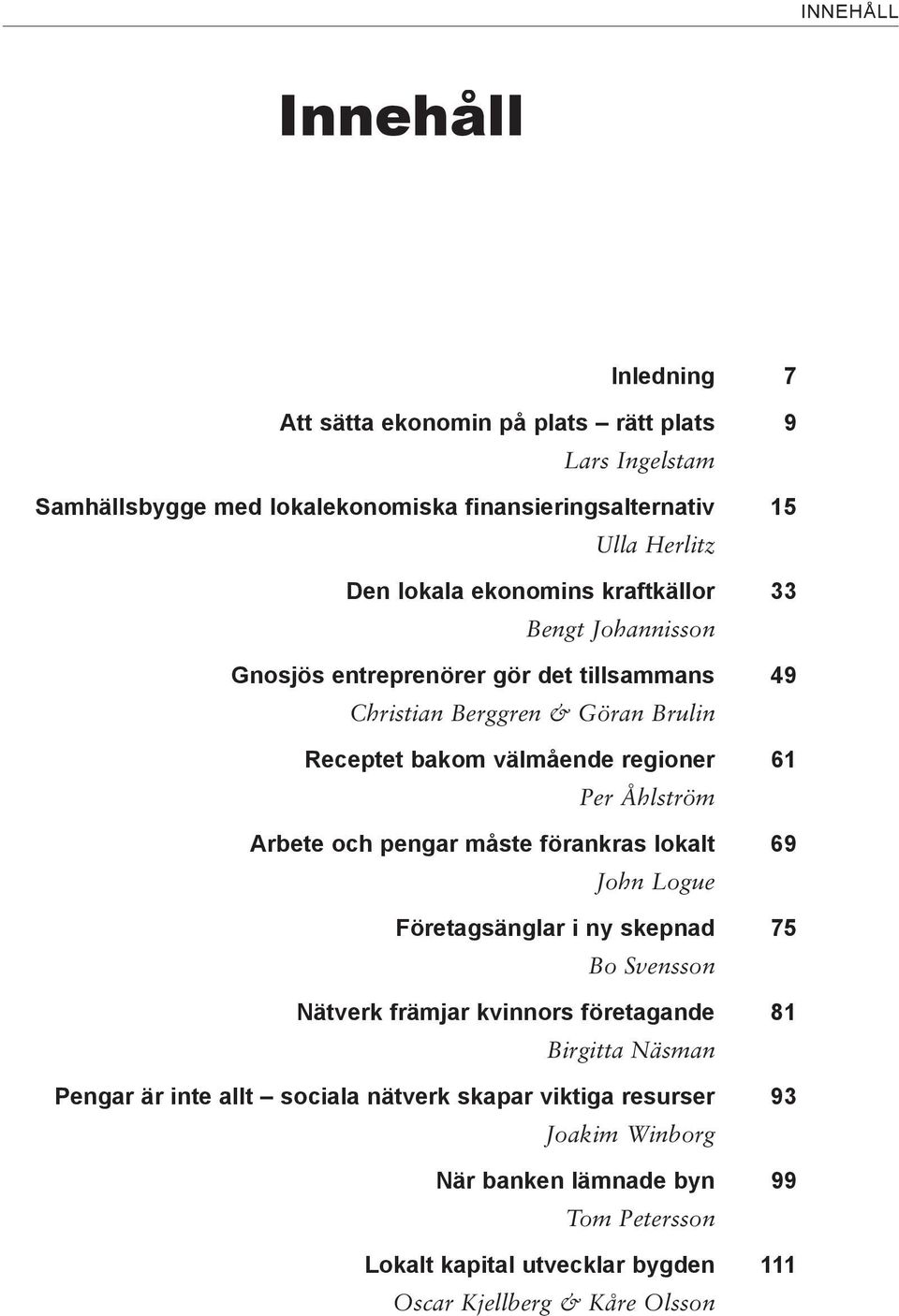 Åhlström Arbete och pengar måste förankras lokalt 69 John Logue Företagsänglar i ny skepnad 75 Bo Svensson Nätverk främjar kvinnors företagande 81 Birgitta Näsman Pengar