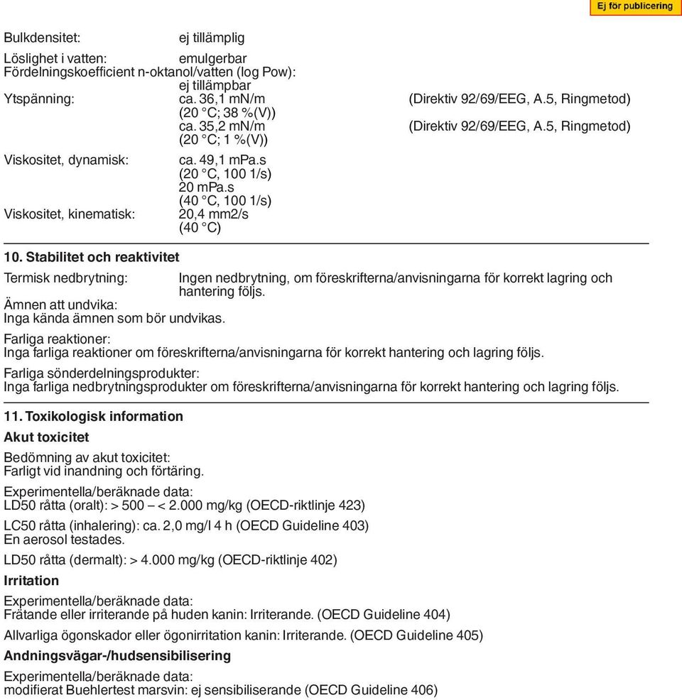 s (20 C, 100 1/s) 20 mpa.s (40 C, 100 1/s) 20,4 mm2/s (40 C) Termisk nedbrytning: Ingen nedbrytning, om föreskrifterna/anvisningarna för korrekt lagring och hantering följs.