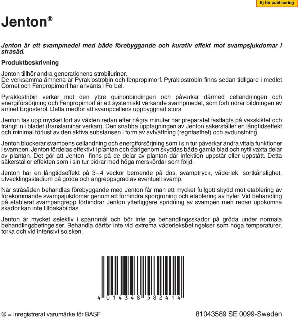 Pyraklostribin verkar mot den yttre quinonbindingen och påverkar därmed cellandningen och energiförsörjning och Fenpropimorf är ett systemiskt verkande svampmedel, som förhindrar bildningen av ämnet