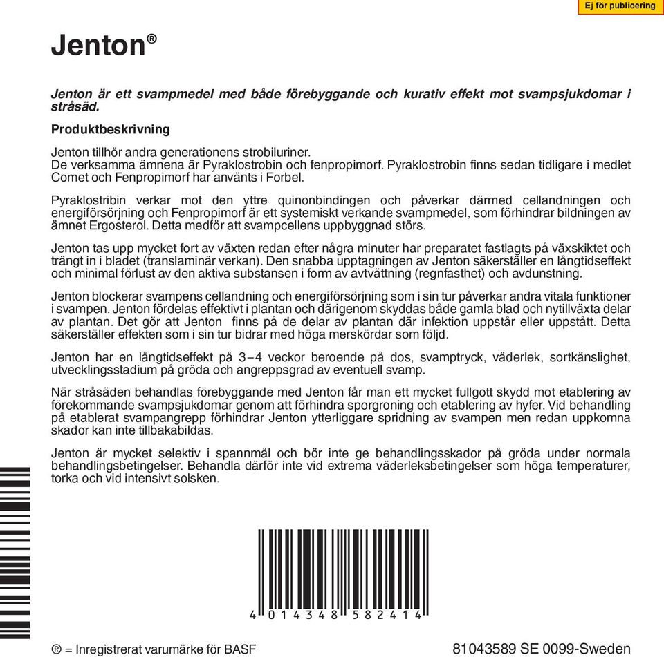 Pyraklostribin verkar mot den yttre quinonbindingen och påverkar därmed cellandningen och energiförsörjning och Fenpropimorf är ett systemiskt verkande svampmedel, som förhindrar bildningen av ämnet