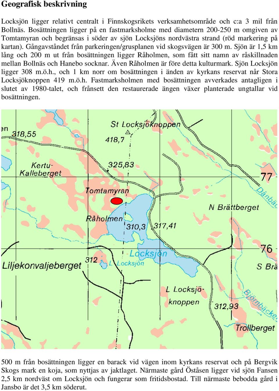 Gångavståndet från parkeringen/grusplanen vid skogsvägen är 300 m.