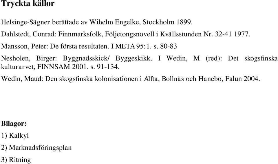 Mansson, Peter: De första resultaten. I META 95:1. s. 80-83 Nesholen, Birger: Byggnadsskick/ Byggeskikk.