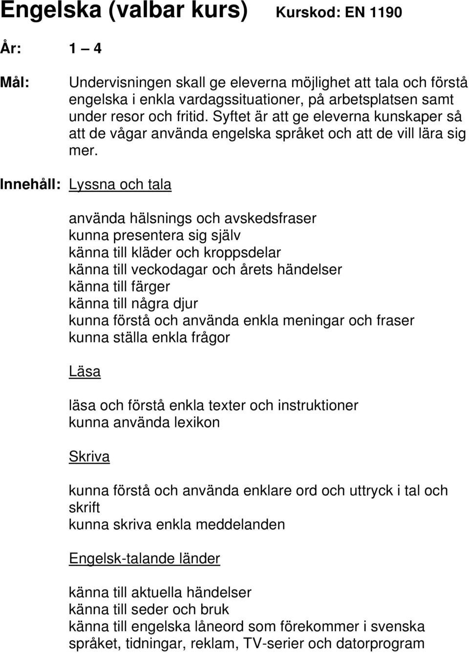 Innehåll: Lyssna och tala använda hälsnings och avskedsfraser kunna presentera sig själv känna till kläder och kroppsdelar känna till veckodagar och årets händelser känna till färger känna till några