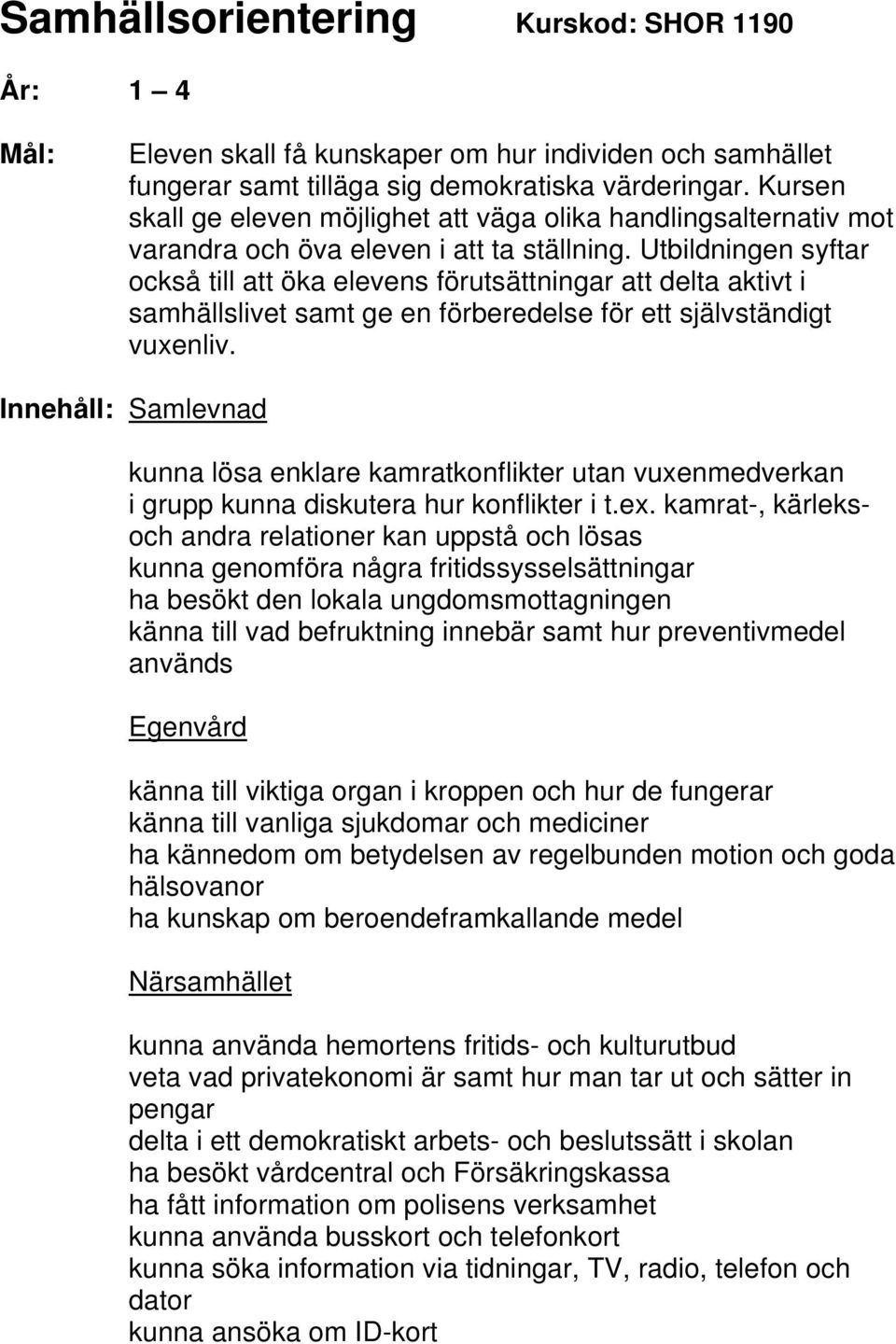 Utbildningen syftar också till att öka elevens förutsättningar att delta aktivt i samhällslivet samt ge en förberedelse för ett självständigt vuxenliv.