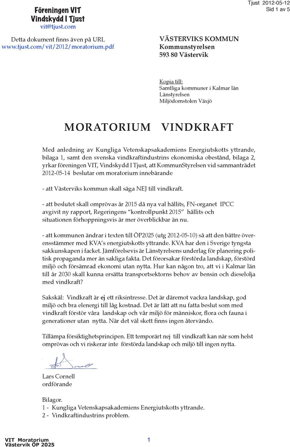 Energiutskotts yttrande, bilaga 1, samt den svenska vindkraftindustrins ekonomiska obestånd, bilaga 2, yrkar föreningen VIT, Vindskydd I Tjust, att KommunStyrelsen vid sammanträdet 2012-05-14