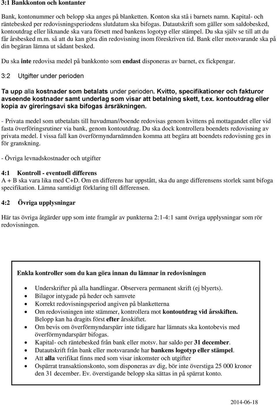 Bank eller motsvarande ska på din begäran lämna ut sådant besked. Du ska inte redovisa medel på bankkonto som endast disponeras av barnet, ex fickpengar.