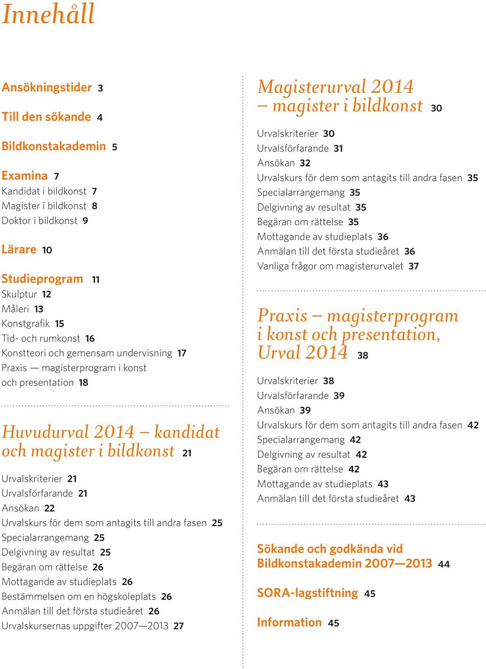 Urvalsförfarande 21 Ansökan 22 Urvalskurs för dem som antagits till andra fasen 25 Specialarrangemang 25 Delgivning av resultat 25 Begäran om rättelse 26 Mottagande av studieplats 26 Bestämmelsen om