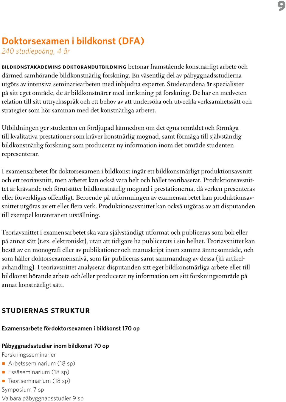 De har en medveten relation till sitt uttrycksspråk och ett behov av att undersöka och utveckla verksamhetssätt och strategier som hör samman med det konstnärliga arbetet.