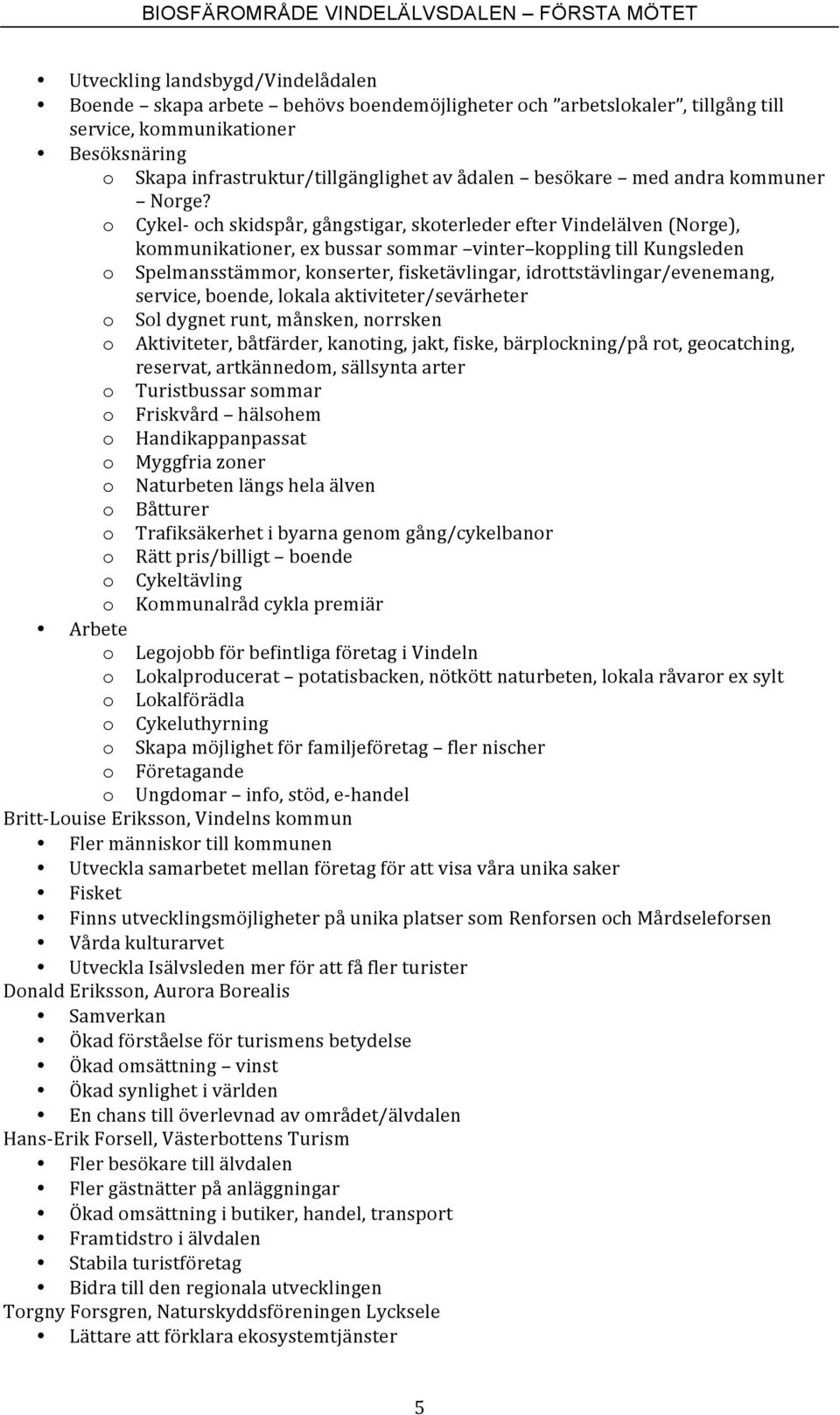 o Cykel- och skidspår, gångstigar, skoterleder efter Vindelälven (Norge), kommunikationer, ex bussar sommar vinter koppling till Kungsleden o Spelmansstämmor, konserter, fisketävlingar,