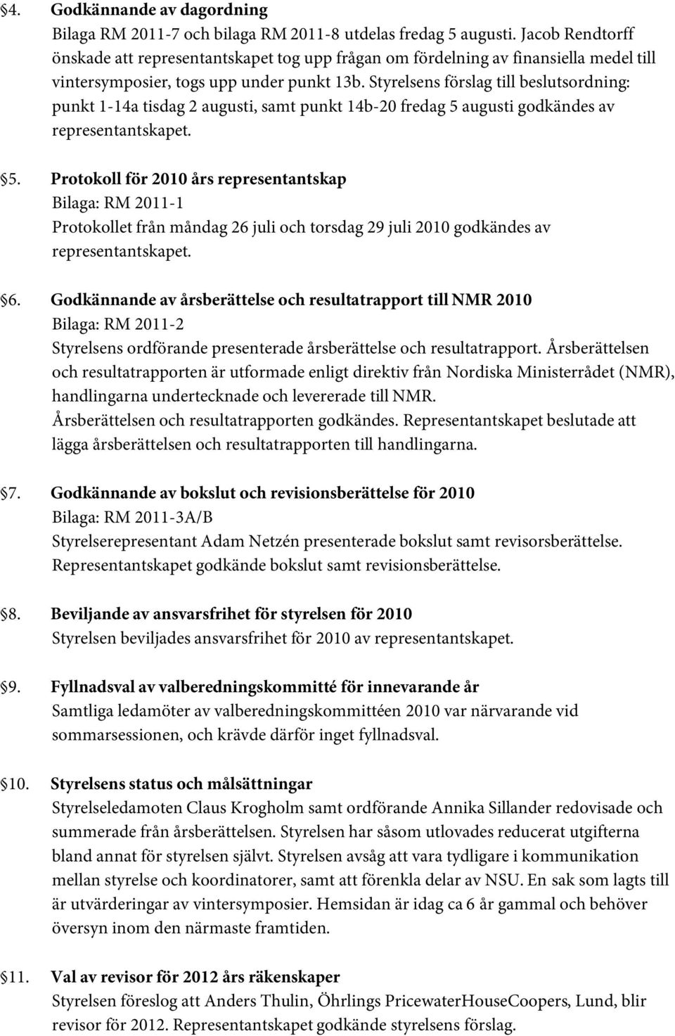 Styrelsens förslag till beslutsordning: punkt 1-14a tisdag 2 augusti, samt punkt 14b-20 fredag 5 