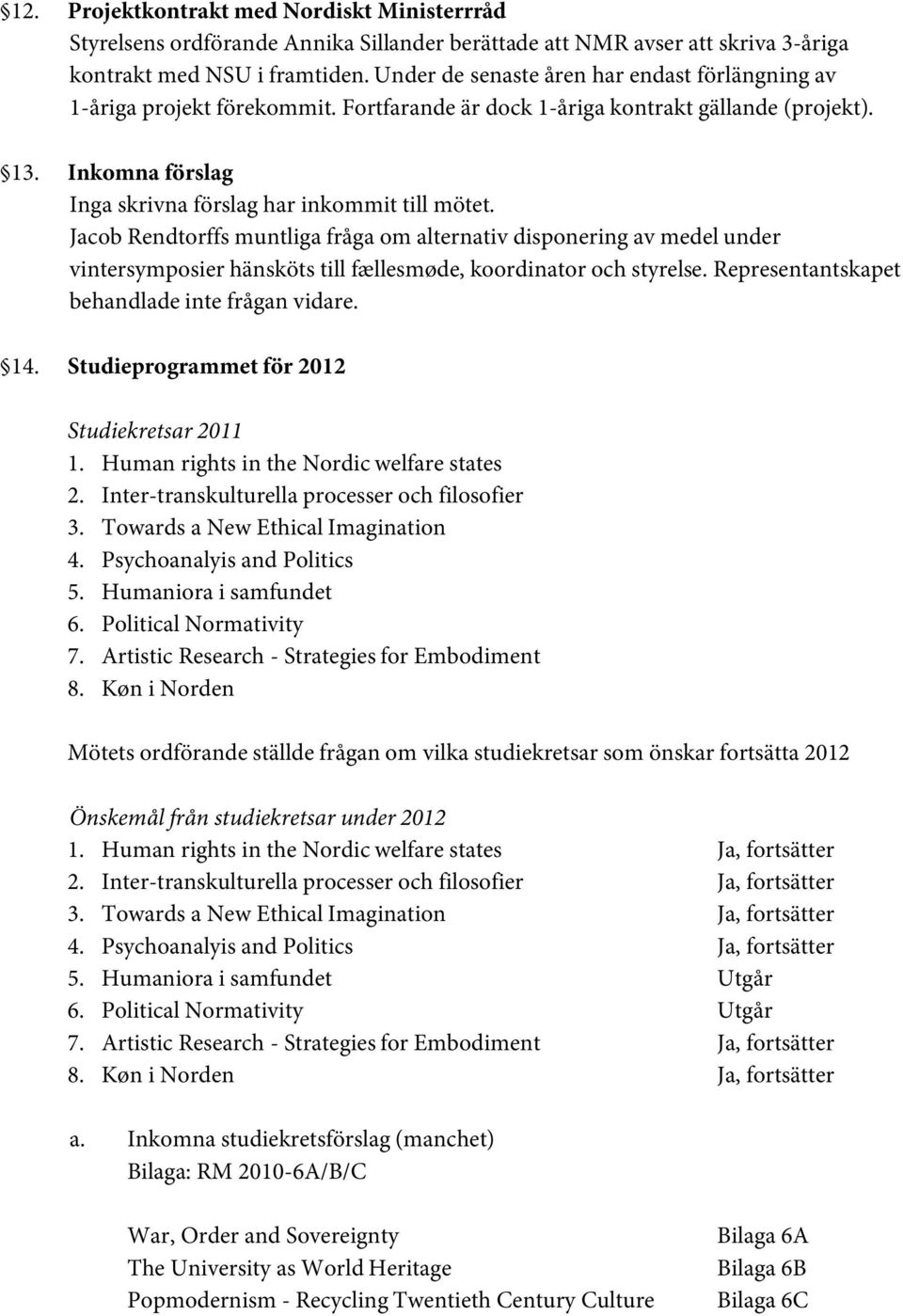 Jacob Rendtorffs muntliga fråga om alternativ disponering av medel under vintersymposier hänsköts till fællesmøde, koordinator och styrelse. Representantskapet behandlade inte frågan vidare. 14.