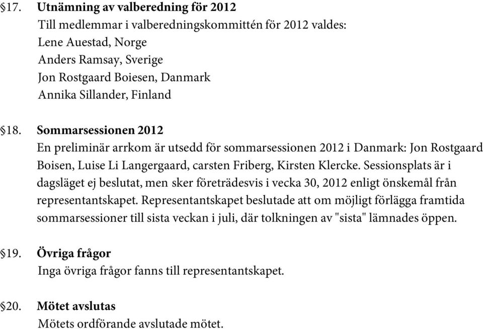 Sessionsplats är i dagsläget ej beslutat, men sker företrädesvis i vecka 30, 2012 enligt önskemål från representantskapet.